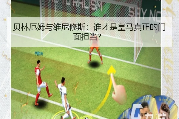贝林厄姆与维尼修斯：谁才是皇马真正的门面担当？