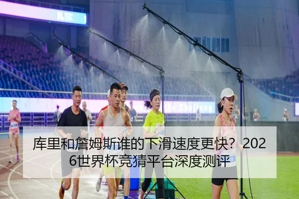 库里和詹姆斯谁的下滑速度更快？2026世界杯竞猜平台深度测评