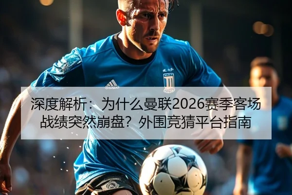 深度解析：为什么曼联2026赛季客场战绩突然崩盘？外围竞猜平台指南