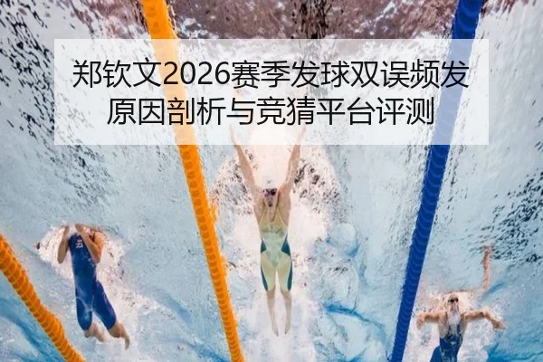 郑钦文2026赛季发球双误频发原因剖析与竞猜平台评测