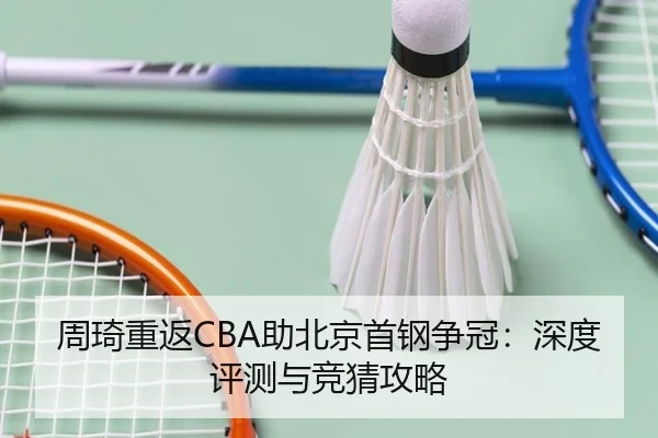 周琦重返CBA助北京首钢争冠：深度评测与竞猜攻略